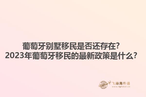 葡萄牙别墅移民是否还存在？2023年葡萄牙移民的最新政策是什么？1.jpg