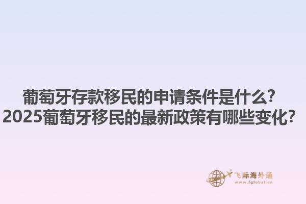 葡萄牙存款移民的申请条件是什么？2025葡萄牙移民的最新政策有哪些变化？1.jpg