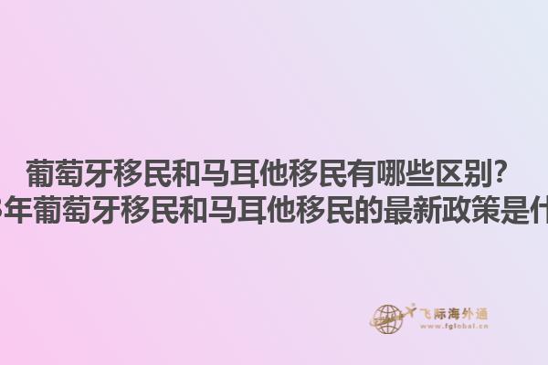 葡萄牙移民和马耳他移民有哪些区别？2023年葡萄牙移民和马耳他移民的最新政策是什么？1.jpg