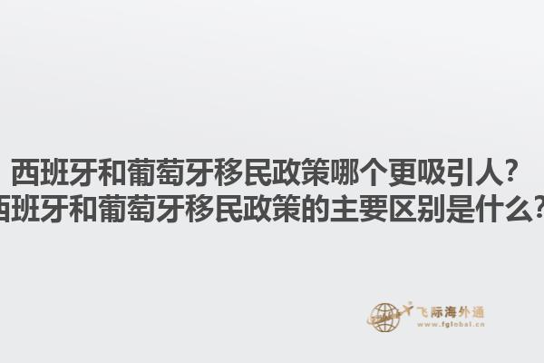 西班牙和葡萄牙移民政策哪个更吸引人？西班牙和葡萄牙移民政策的主要区别是什么？1.jpg