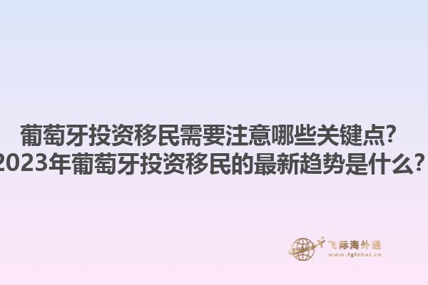 葡萄牙投资移民需要注意哪些关键点？2023年葡萄牙投资移民的最新趋势是什么？1.jpg