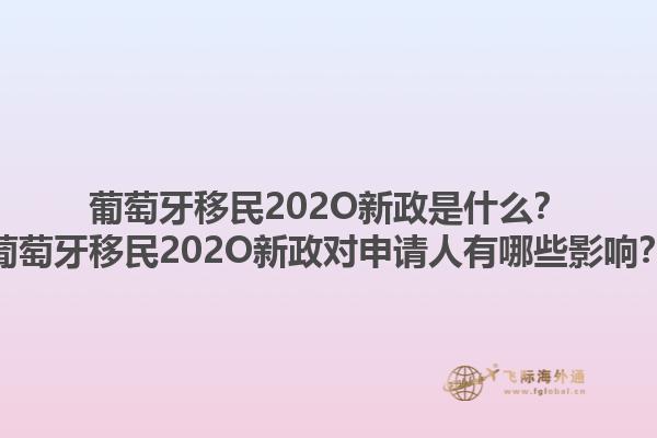 葡萄牙移民202O新政是什么？葡萄牙移民202O新政对申请人有哪些影响？1.jpg