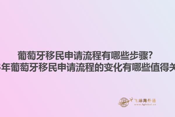 葡萄牙移民申请流程有哪些步骤？2023年葡萄牙移民申请流程的变化有哪些值得关注？1.jpg