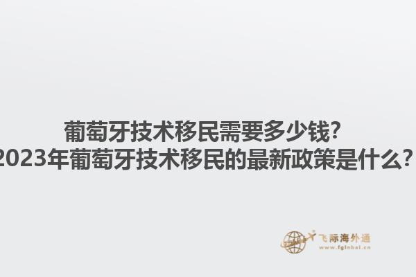 葡萄牙技术移民需要多少钱？2023年葡萄牙技术移民的最新政策是什么？1.jpg