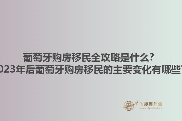 葡萄牙购房移民全攻略是什么？2023年后葡萄牙购房移民的主要变化有哪些？1.jpg