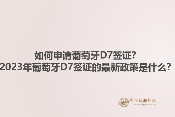 如何申请葡萄牙D7签证？2023年葡萄牙D7签证的最新政策是什么？1.jpg