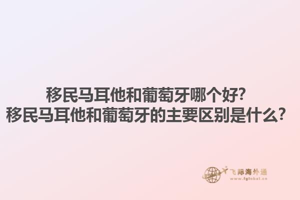 移民马耳他和葡萄牙哪个好？移民马耳他和葡萄牙的主要区别是什么？1.jpg