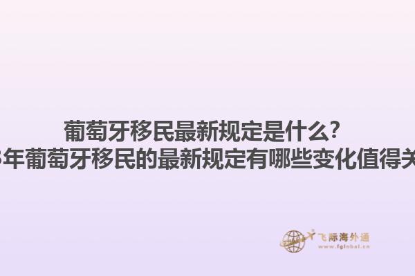 葡萄牙移民最新规定是什么？2023年葡萄牙移民的最新规定有哪些变化值得关注？1.jpg