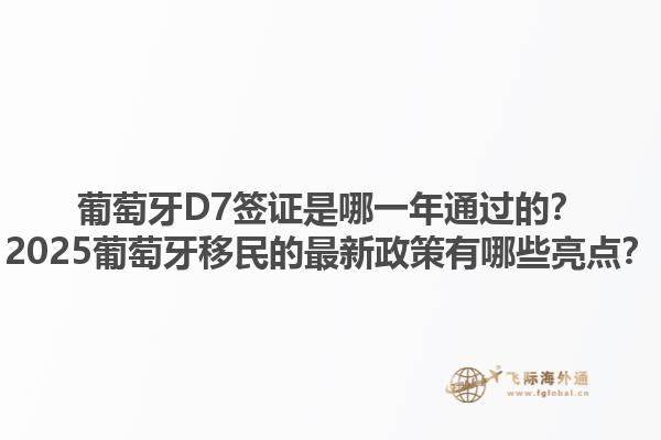 葡萄牙D7签证是哪一年通过的？2025葡萄牙移民的最新政策有哪些亮点？1.jpg