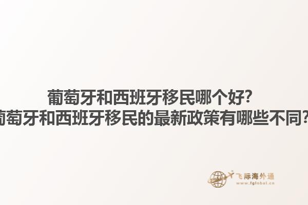 葡萄牙和西班牙移民哪个好？葡萄牙和西班牙移民的最新政策有哪些不同？1.jpg