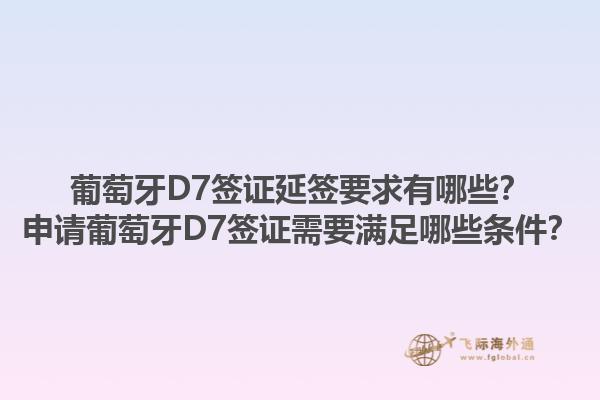 葡萄牙D7签证延签要求有哪些？申请葡萄牙D7签证需要满足哪些条件？1.jpg