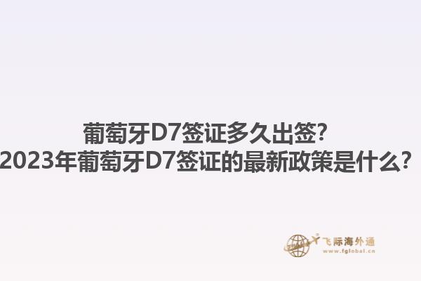 葡萄牙D7签证多久出签？2023年葡萄牙D7签证的最新政策是什么？1.jpg