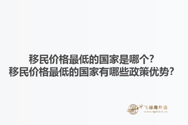 移民价格最低的国家是哪个？移民价格最低的国家有哪些政策优势？1.jpg