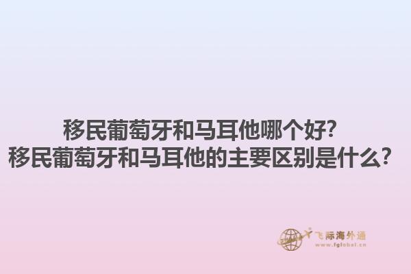 移民葡萄牙和马耳他哪个好？移民葡萄牙和马耳他的主要区别是什么？1.jpg