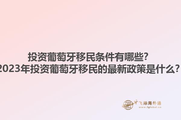 投资葡萄牙移民条件有哪些？2023年投资葡萄牙移民的最新政策是什么？1.jpg