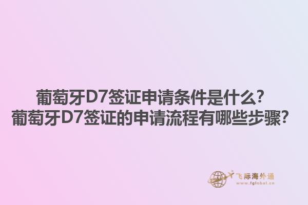 葡萄牙D7签证申请条件是什么？葡萄牙D7签证的申请流程有哪些步骤？1.jpg