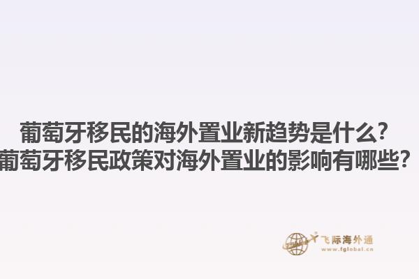 葡萄牙移民的海外置业新趋势是什么？葡萄牙移民政策对海外置业的影响有哪些？1.jpg