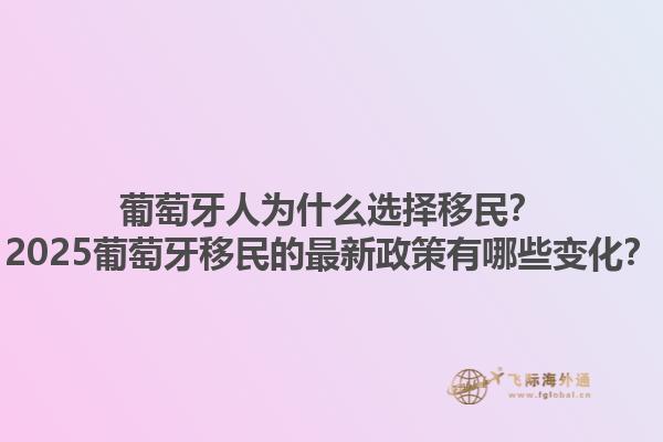 葡萄牙人为什么选择移民？2025葡萄牙移民的最新政策有哪些变化？1.jpg