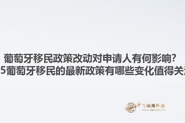 葡萄牙移民政策改动对申请人有何影响？2025葡萄牙移民的最新政策有哪些变化值得关注？1.jpg