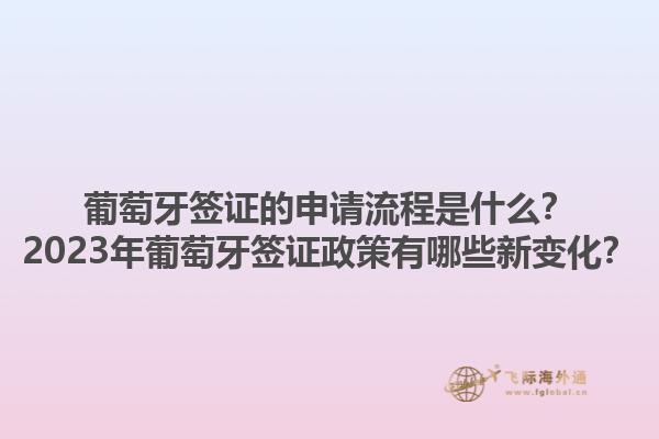 葡萄牙签证的申请流程是什么？2023年葡萄牙签证政策有哪些新变化？1.jpg