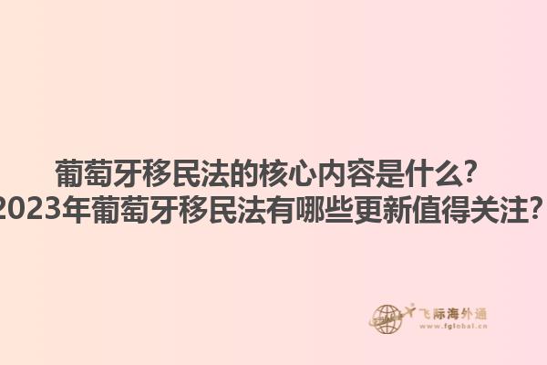 葡萄牙移民法的核心内容是什么？2023年葡萄牙移民法有哪些更新值得关注？1.jpg