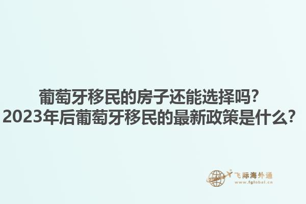 葡萄牙移民的房子还能选择吗？2023年后葡萄牙移民的最新政策是什么？1.jpg