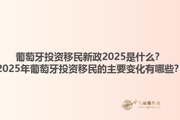 葡萄牙投资移民新政2025是什么？2025年葡萄牙投资移民的主要变化有哪些？1.jpg