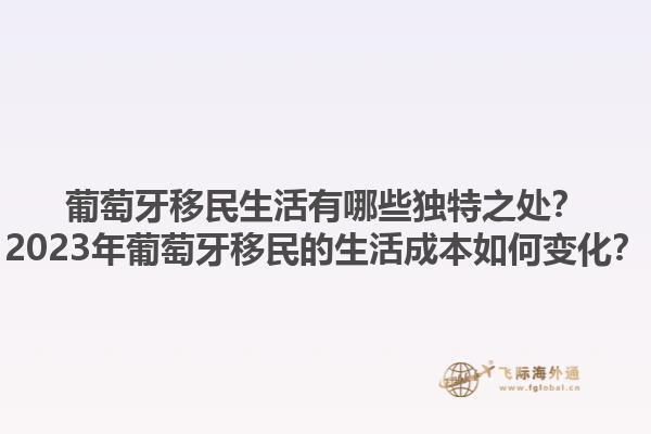 葡萄牙移民生活有哪些独特之处？2023年葡萄牙移民的生活成本如何变化？1.jpg