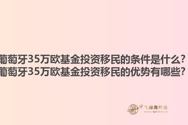 葡萄牙35万欧基金投资移民的条件是什么？葡萄牙35万欧基金投资移民的优势有哪些？1.jpg