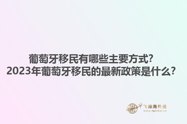 葡萄牙移民有哪些主要方式？2023年葡萄牙移民的最新政策是什么？1.jpg