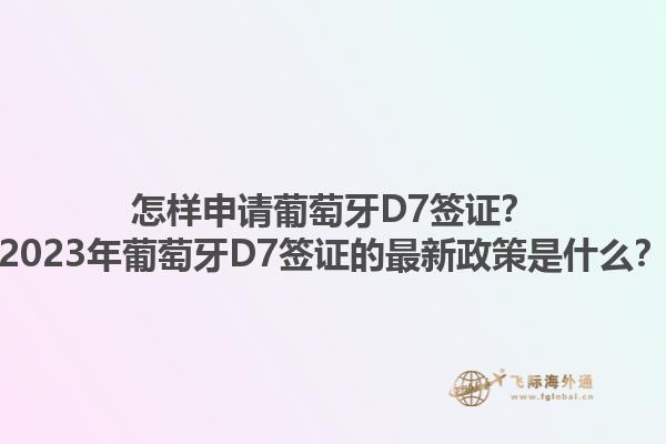 怎样申请葡萄牙D7签证？2023年葡萄牙D7签证的最新政策是什么？1.jpg