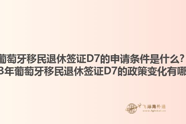 葡萄牙移民退休签证D7的申请条件是什么？2023年葡萄牙移民退休签证D7的政策变化有哪些？1.jpg