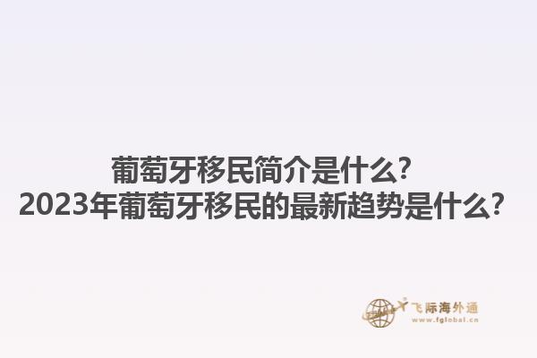 葡萄牙移民简介是什么？2023年葡萄牙移民的最新趋势是什么？1.jpg