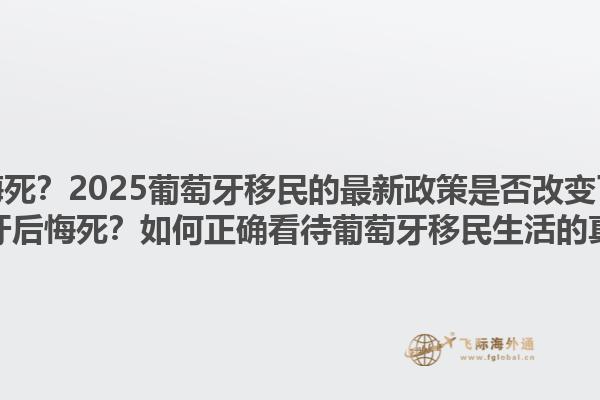 移民葡萄牙后悔死？2025葡萄牙移民的最新政策是否改变了人们的看法？移民葡萄牙后悔死？如何正确看待葡萄牙移民生活的真实体验？1.jpg