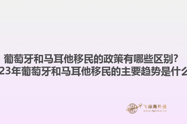 葡萄牙和马耳他移民的政策有哪些区别？2023年葡萄牙和马耳他移民的主要趋势是什么？1.jpg