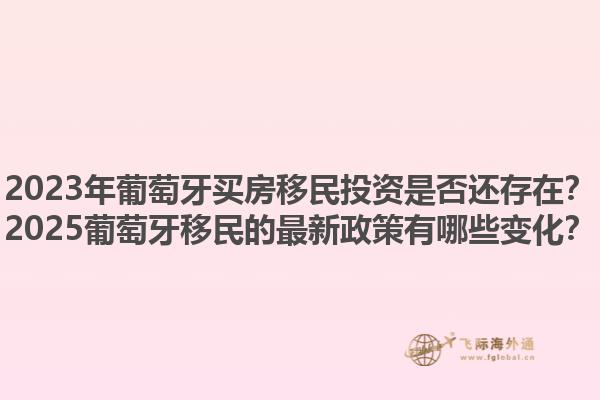 2023年葡萄牙买房移民投资是否还存在？2025葡萄牙移民的最新政策有哪些变化？1.jpg