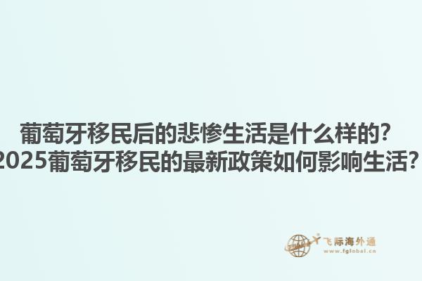 葡萄牙移民后的悲惨生活是什么样的？2025葡萄牙移民的最新政策如何影响生活？1.jpg