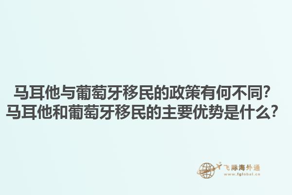 马耳他与葡萄牙移民的政策有何不同？马耳他和葡萄牙移民的主要优势是什么？1.jpg