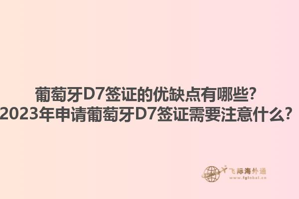 葡萄牙D7签证的优缺点有哪些？2023年申请葡萄牙D7签证需要注意什么？1.jpg