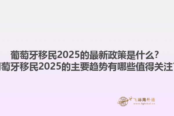 葡萄牙移民2025的最新政策是什么？葡萄牙移民2025的主要趋势有哪些值得关注？1.jpg