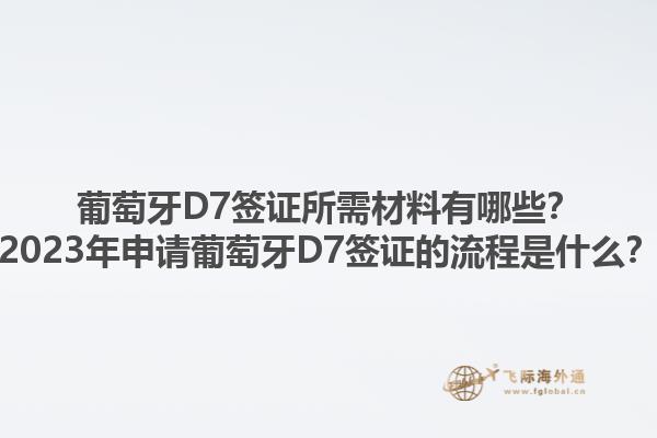 葡萄牙D7签证所需材料有哪些？2023年申请葡萄牙D7签证的流程是什么？1.jpg