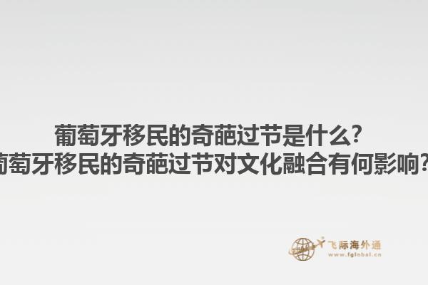 葡萄牙移民的奇葩过节是什么？葡萄牙移民的奇葩过节对文化融合有何影响？1.jpg