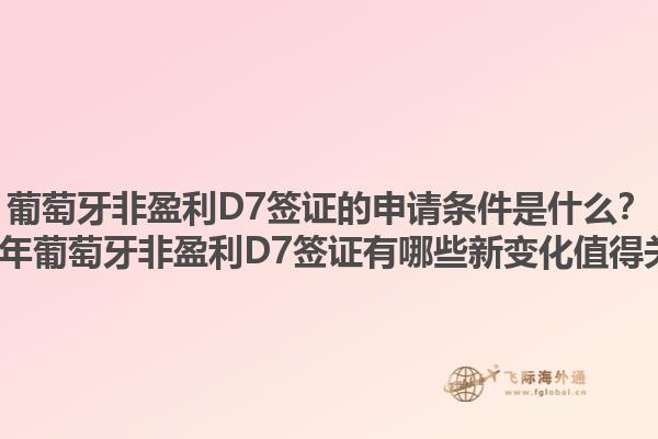 葡萄牙非盈利D7签证的申请条件是什么？2023年葡萄牙非盈利D7签证有哪些新变化值得关注？1.jpg