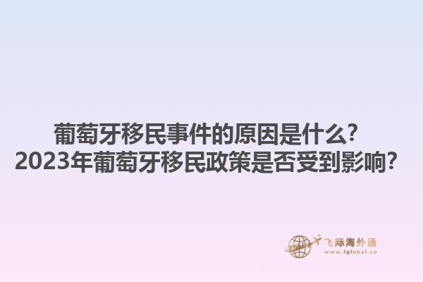 葡萄牙移民事件的原因是什么？2023年葡萄牙移民政策是否受到影响？1.jpg
