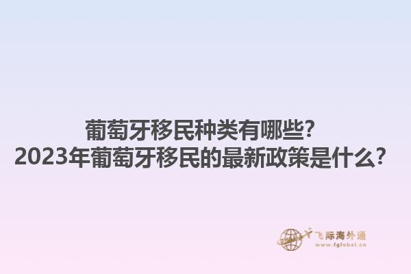 葡萄牙移民种类有哪些？2023年葡萄牙移民的最新政策是什么？1.jpg
