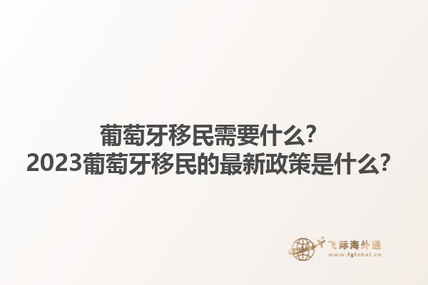 葡萄牙移民需要什么？2023葡萄牙移民的最新政策是什么？1.jpg