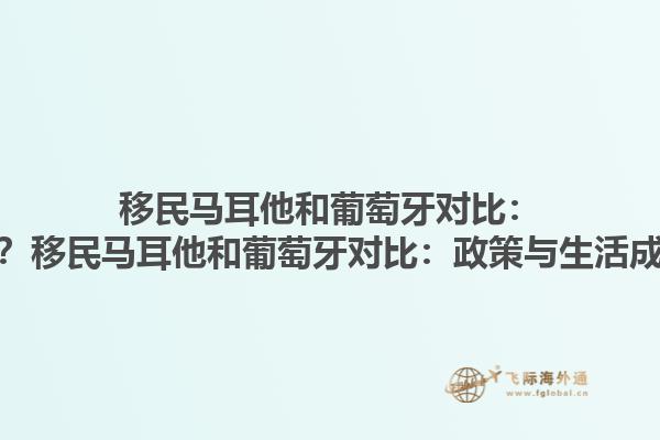 移民马耳他和葡萄牙对比：哪个更适合您？移民马耳他和葡萄牙对比：政策与生活成本有何差异？1.jpg