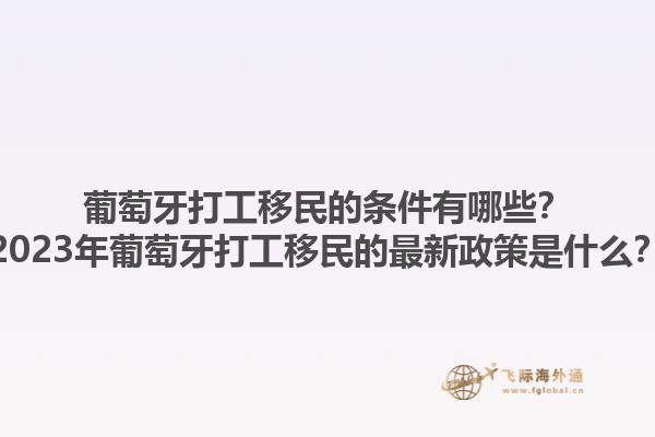 葡萄牙打工移民的条件有哪些？2023年葡萄牙打工移民的最新政策是什么？1.jpg