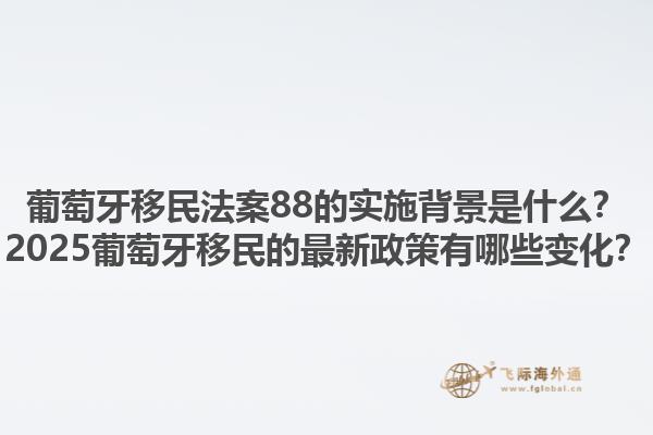 葡萄牙移民法案88的实施背景是什么？2025葡萄牙移民的最新政策有哪些变化？1.jpg