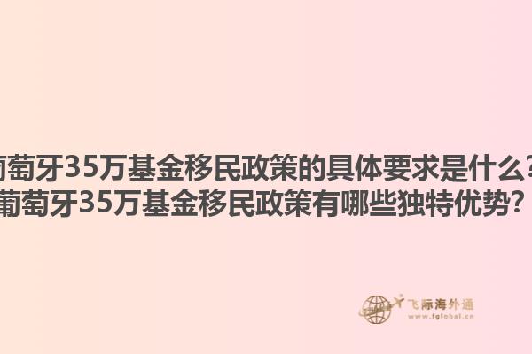 葡萄牙35万基金移民政策的具体要求是什么？葡萄牙35万基金移民政策有哪些独特优势？1.jpg